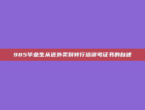 985毕业生从送外卖到转行培训考证书的自述